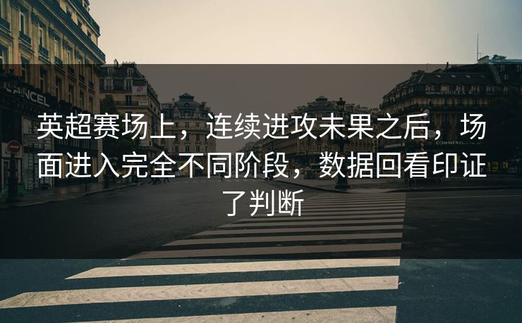 英超赛场上,连续进攻未果之后,场面进入完全不同阶段,数据回看印证了判断 英超赛场上,连续进攻未果之后,场面进入完全不同阶段,数据回看印证了判断