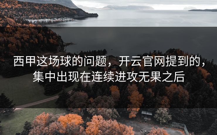 西甲这场球的问题,开云官网提到的,集中出现在连续进攻无果之后 西甲这场球的问题,开云官网提到的,集中出现在连续进攻无果之后