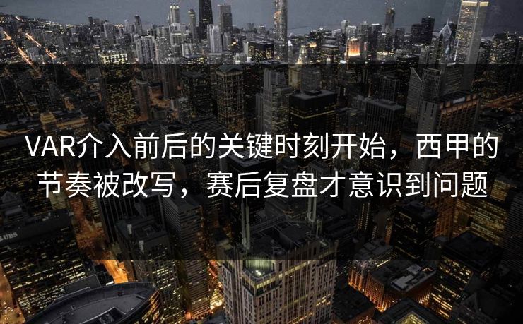 VAR介入前后的关键时刻开始,西甲的节奏被改写,赛后复盘才意识到问题 VAR介入前后的关键时刻开始,西甲的节奏被改写,赛后复盘才意识到问题