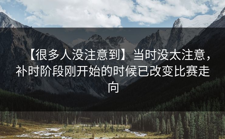 【很多人没注意到】当时没太注意，补时阶段刚开始的时候已改变比赛走向